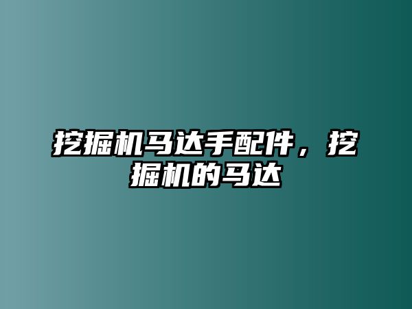 挖掘機(jī)馬達(dá)手配件，挖掘機(jī)的馬達(dá)