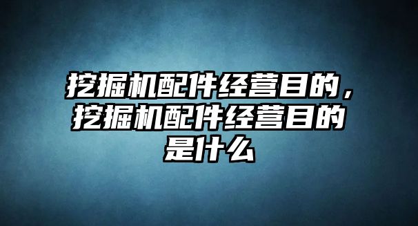 挖掘機(jī)配件經(jīng)營(yíng)目的，挖掘機(jī)配件經(jīng)營(yíng)目的是什么