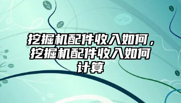 挖掘機配件收入如何，挖掘機配件收入如何計算