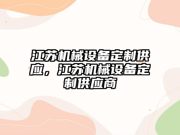 江蘇機(jī)械設(shè)備定制供應(yīng)，江蘇機(jī)械設(shè)備定制供應(yīng)商