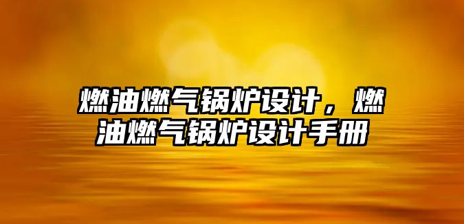 燃油燃?xì)忮仩t設(shè)計，燃油燃?xì)忮仩t設(shè)計手冊