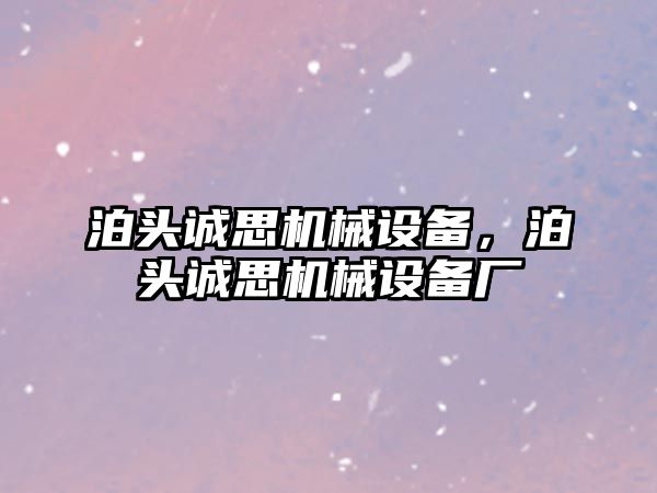 泊頭誠思機械設備，泊頭誠思機械設備廠