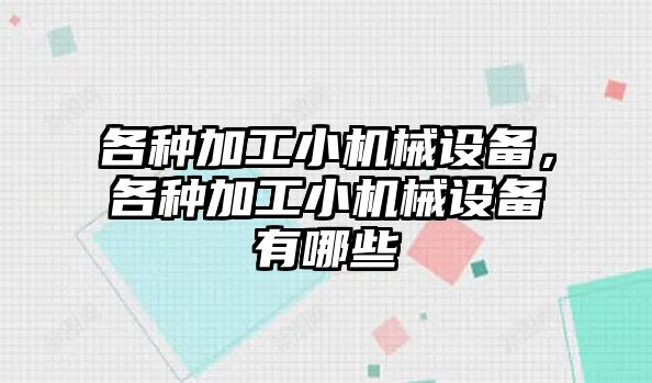 各種加工小機械設備，各種加工小機械設備有哪些