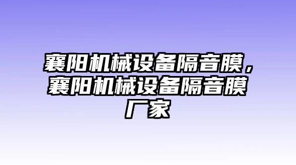 襄陽(yáng)機(jī)械設(shè)備隔音膜，襄陽(yáng)機(jī)械設(shè)備隔音膜廠(chǎng)家