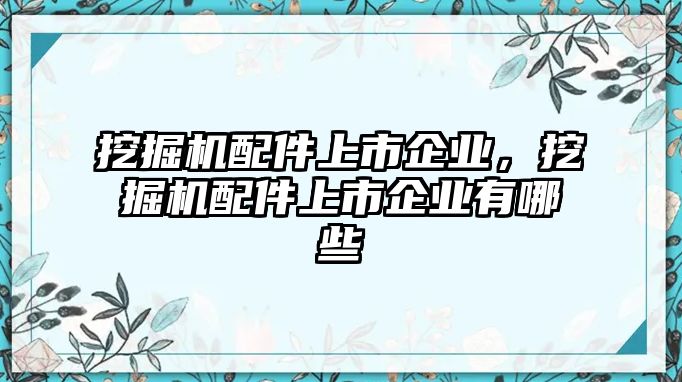 挖掘機(jī)配件上市企業(yè)，挖掘機(jī)配件上市企業(yè)有哪些