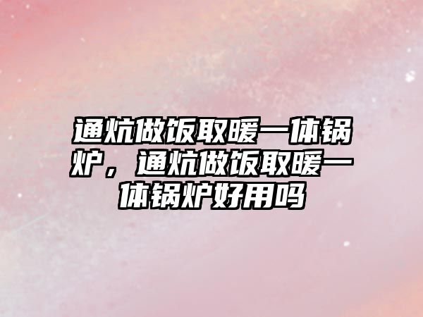 通炕做飯取暖一體鍋爐，通炕做飯取暖一體鍋爐好用嗎