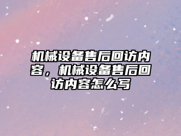 機械設(shè)備售后回訪內(nèi)容，機械設(shè)備售后回訪內(nèi)容怎么寫