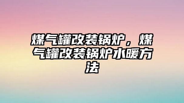 煤氣罐改裝鍋爐，煤氣罐改裝鍋爐水暖方法