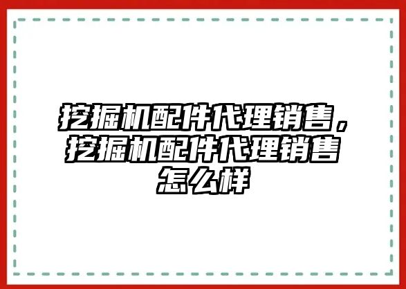 挖掘機配件代理銷售，挖掘機配件代理銷售怎么樣