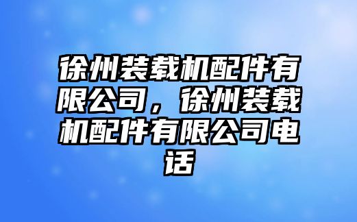 徐州裝載機(jī)配件有限公司，徐州裝載機(jī)配件有限公司電話