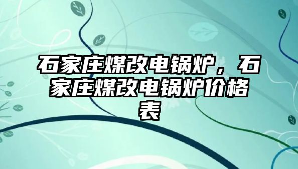 石家莊煤改電鍋爐，石家莊煤改電鍋爐價格表