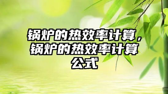 鍋爐的熱效率計(jì)算，鍋爐的熱效率計(jì)算公式