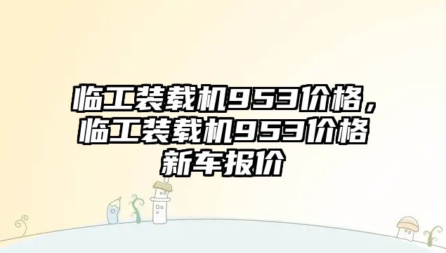 臨工裝載機(jī)953價(jià)格，臨工裝載機(jī)953價(jià)格新車報(bào)價(jià)