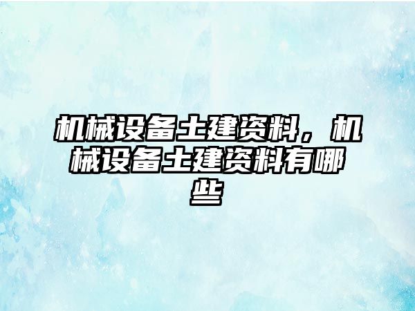 機(jī)械設(shè)備土建資料，機(jī)械設(shè)備土建資料有哪些