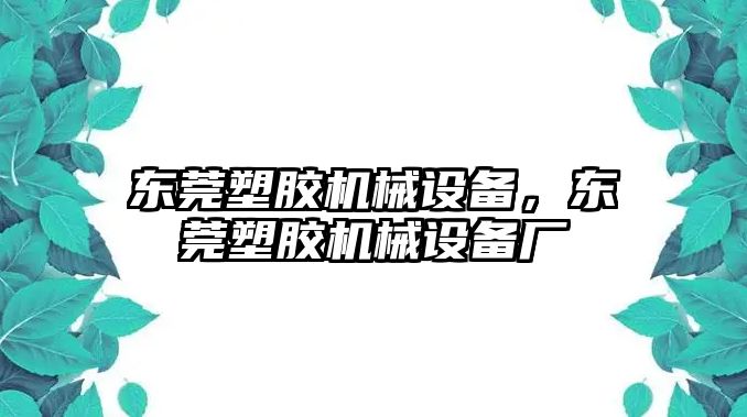 東莞塑膠機械設備，東莞塑膠機械設備廠