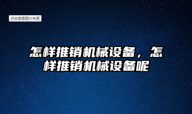 怎樣推銷機械設(shè)備，怎樣推銷機械設(shè)備呢