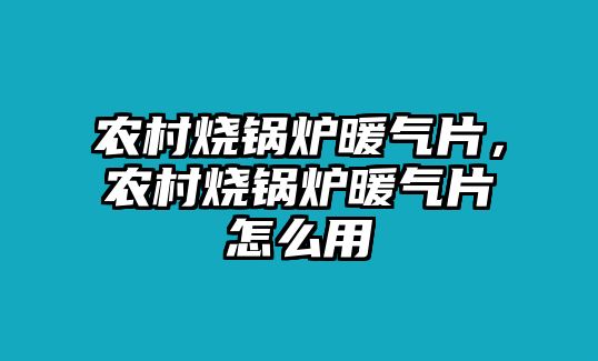 農(nóng)村燒鍋爐暖氣片，農(nóng)村燒鍋爐暖氣片怎么用