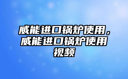 威能進口鍋爐使用，威能進口鍋爐使用視頻