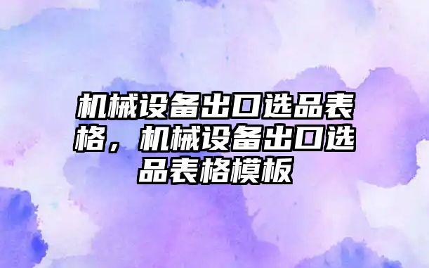 機械設備出口選品表格，機械設備出口選品表格模板