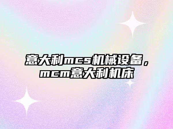 意大利mcs機械設備，mcm意大利機床