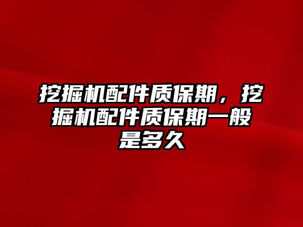 挖掘機(jī)配件質(zhì)保期，挖掘機(jī)配件質(zhì)保期一般是多久