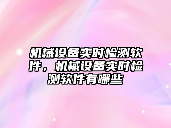 機械設備實時檢測軟件，機械設備實時檢測軟件有哪些