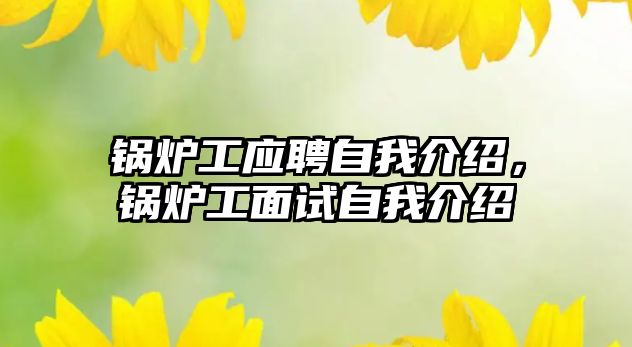 鍋爐工應聘自我介紹，鍋爐工面試自我介紹