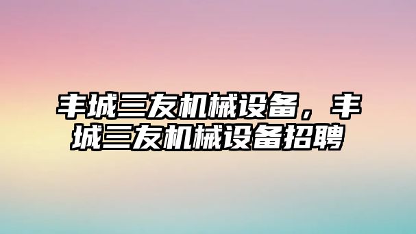 豐城三友機械設備，豐城三友機械設備招聘