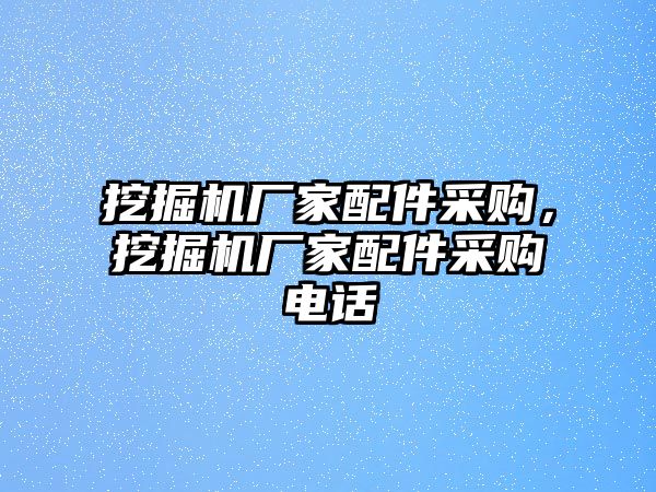 挖掘機廠家配件采購，挖掘機廠家配件采購電話