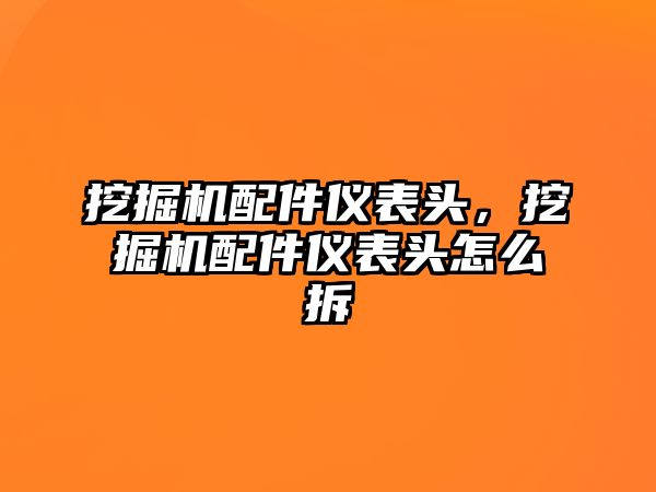 挖掘機(jī)配件儀表頭，挖掘機(jī)配件儀表頭怎么拆