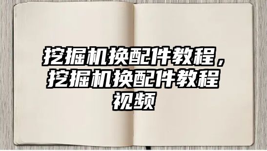 挖掘機(jī)換配件教程，挖掘機(jī)換配件教程視頻