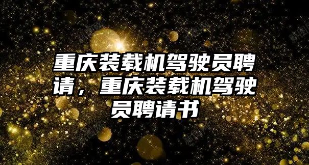 重慶裝載機(jī)駕駛員聘請，重慶裝載機(jī)駕駛員聘請書