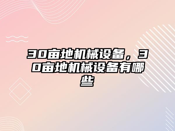 30畝地機械設(shè)備，30畝地機械設(shè)備有哪些