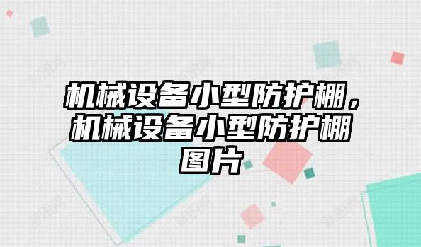 機(jī)械設(shè)備小型防護(hù)棚，機(jī)械設(shè)備小型防護(hù)棚圖片