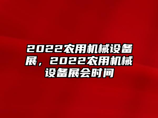 2022農(nóng)用機(jī)械設(shè)備展，2022農(nóng)用機(jī)械設(shè)備展會(huì)時(shí)間