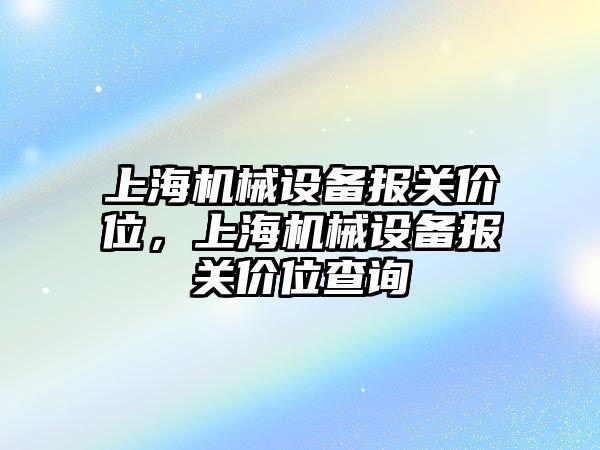 上海機械設(shè)備報關(guān)價位，上海機械設(shè)備報關(guān)價位查詢