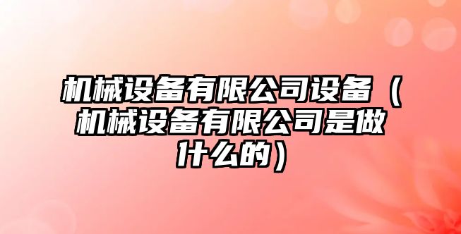 機械設備有限公司設備（機械設備有限公司是做什么的）