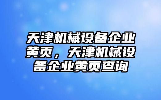 天津機(jī)械設(shè)備企業(yè)黃頁(yè)，天津機(jī)械設(shè)備企業(yè)黃頁(yè)查詢