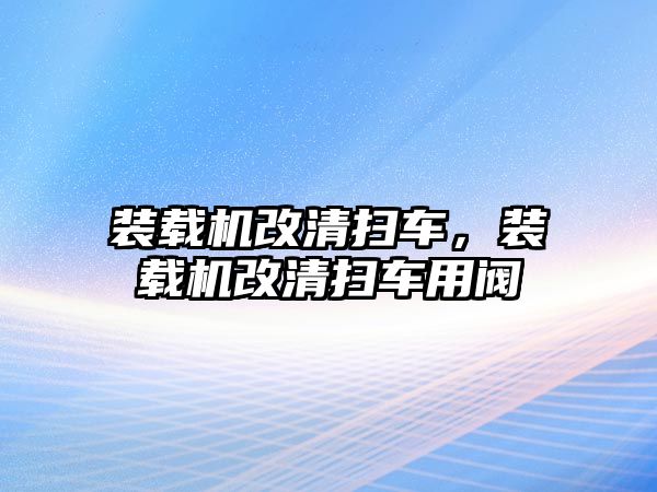 裝載機改清掃車，裝載機改清掃車用閥