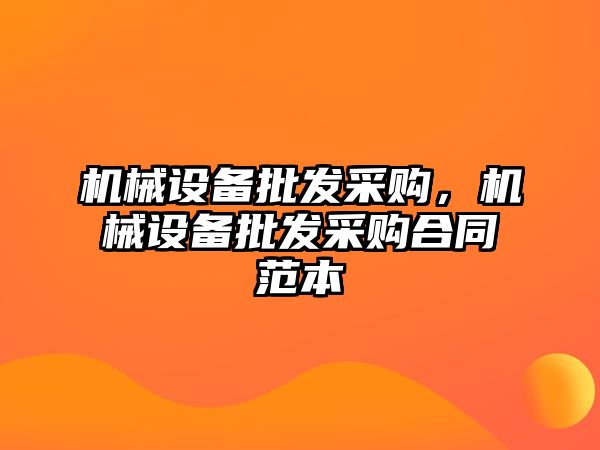 機(jī)械設(shè)備批發(fā)采購(gòu)，機(jī)械設(shè)備批發(fā)采購(gòu)合同范本