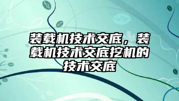 裝載機技術(shù)交底，裝載機技術(shù)交底挖機的技術(shù)交底