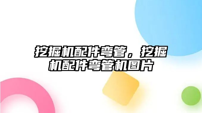 挖掘機配件彎管，挖掘機配件彎管機圖片