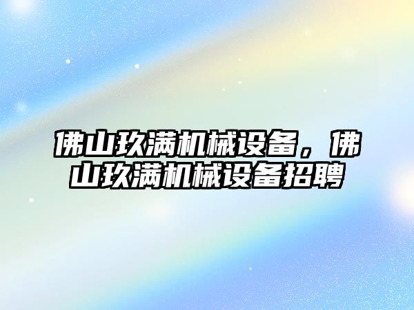 佛山玖滿機械設備，佛山玖滿機械設備招聘