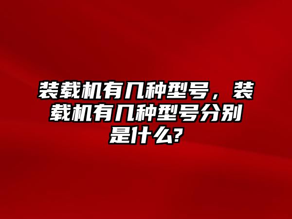 裝載機有幾種型號，裝載機有幾種型號分別是什么?