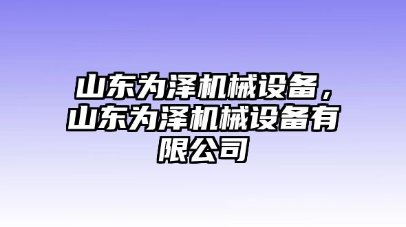 山東為澤機械設(shè)備，山東為澤機械設(shè)備有限公司