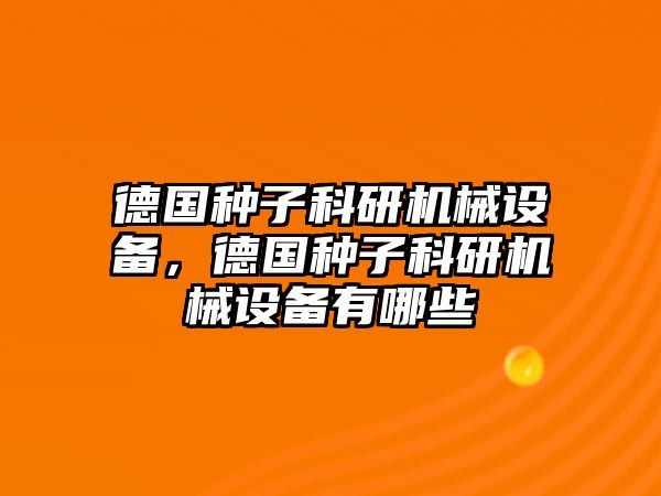 德國種子科研機械設(shè)備，德國種子科研機械設(shè)備有哪些