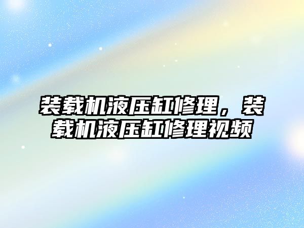 裝載機液壓缸修理，裝載機液壓缸修理視頻