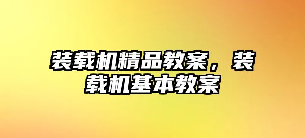 裝載機(jī)精品教案，裝載機(jī)基本教案