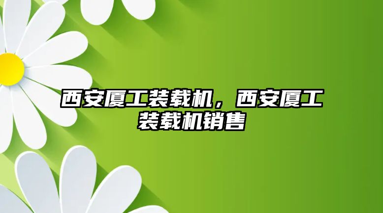 西安廈工裝載機(jī)，西安廈工裝載機(jī)銷售