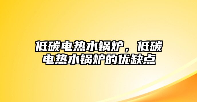 低碳電熱水鍋爐，低碳電熱水鍋爐的優(yōu)缺點(diǎn)